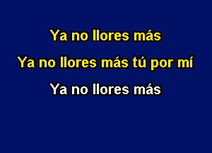 Ya no llores mas

Ya no llores mas tl'l por mi

Ya no llores mas