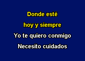 Donde estt'e

hoy y siempre

Yo te quiero conmigo

Necesito cuidados