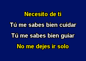 Necesito de ti

To me sabes bien cuidar

Tu me sabes bien guiar

No me dejes ir solo