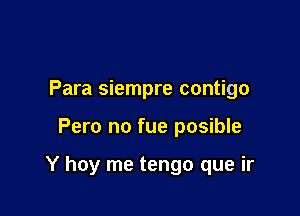 Para siempre contigo

Pero no fue posible

Y hoy me tengo que ir