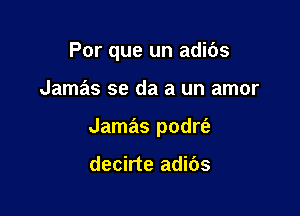 Por que un adibs

Jamas se da a un amor

Jamas podrt'a

decirte adibs