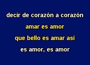 decir de corazdn a corazbn

amar es amor

que bello es amar asi

es amor, es amor