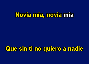 Novia mia, novia mia

Que sin ti no quiero a nadie