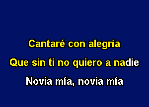 Cantart'a con alegria

Que sin ti no quiero a nadie

Novia mia, novia mia