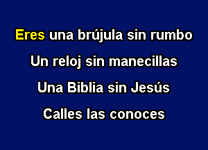 Eres una brl'Jjula sin rumbo

Un reloj sin manecillas
Una Biblia sin Jesds

Calles las conoces