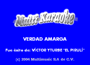 VERDAD AMARGA

Fue -fo dez viCTorz YTURBE EL PlRULi

(c) 2004 Multinlusic SA de C.V.