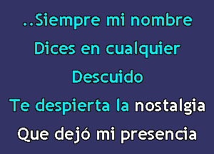 ..Siempre mi nombre
Dices en cualquier
Descuido
Te despierta la nostalgia

Que dejc') mi presencia