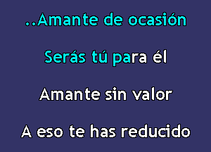 ..Amante de ocasic'm

Seras tu para a

Amante sin valor

A eso te has reducido