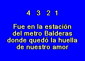 4321

Fue en la estacic'm

del metro Balderas
donde quedd la huella
de nuestro amor