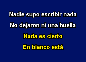 Nadie supo escribir nada

No dejaron ni una huella
Nada es cierto

En blanco esta