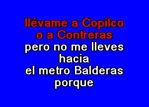 pero no me lleves

hacia
el metro Balderas
porque