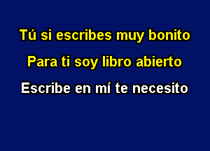 Tu si escribes muy bonito

Para ti soy Iibro abierto

Escribe en mi te necesito