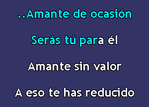 ..Amante de ocasic'm

Seras tu para a

Amante sin valor

A eso te has reducido