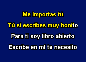 Me importas tu

Tu si escribes muy bonito

Para ti soy libro abierto

Escribe en mi te necesito