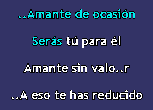 ..Amante de ocasic'm

Seras tu para a

Amante sin valo..r

..A eso te has reducido