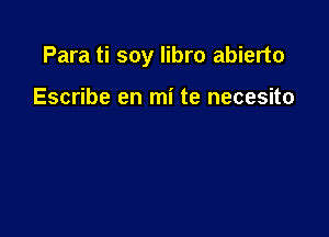 Para ti soy libro abierto

Escribe en mi te necesito