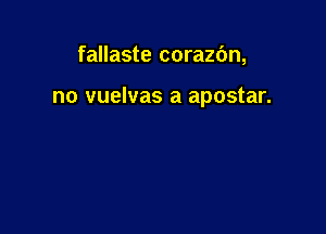 fallaste corazbn,

no vuelvas a apostar.