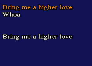 Bring me a higher love
XVhoa

Bring me a higher love