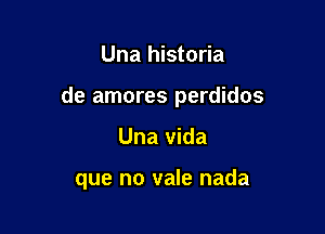 Una historia

de amores perdidos

Una Vida

que no vale nada