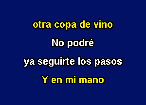 otra copa de vino

No podrt'a

ya seguirte los pasos

Y en mi mano