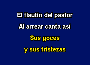 El flautin del pastor

Al arrear canta asi
Sus goces

y sus tristezas