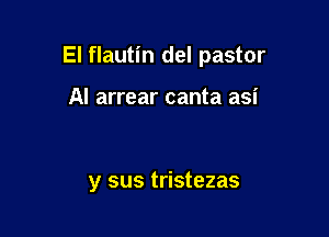 El flautin del pastor

Al arrear canta asi

y sus tristezas