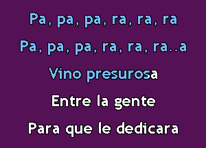 Pa, pa, pa, ra, ra, ra
Pa, pa, pa, ra, ra, ra..a

Vino presurosa

Entre la gente

Para que le dedicara