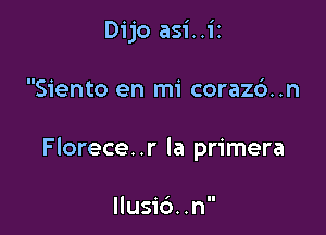 Dijo asi..i2

Siento en mi corazd..n

Florece. .r la primera

llusic')..n