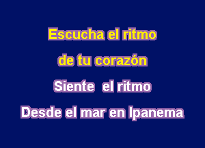 Escucha el ritmo
de tu corazbn

Siente el ritmo

Desde el mar en Ipanema