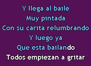 Y llega al baile
Muy pintada
Con su carita relumbrando
Y luego ya
Que estgl bailando
Todos empiezan a gritar