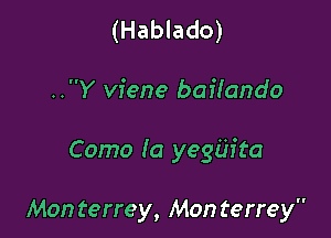 (Hablado)

..Y viene baifando

Como Ia yegih'ta

Mon terrey, Mon terrey