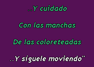 ..Y cuidado
Con (as manchas

De Ias coloreteadas

..Y siguele moviendo