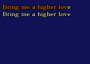 Bring me a higher love
Bring me a higher love