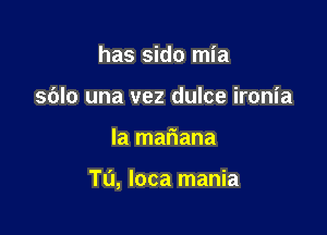 has side mia
sblo una vez dulce ironia

la mar'iana

Tu, loca mania