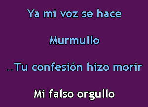 Ya mi voz se hace

Murmullo

..Tu confesic'm hizo morir

Mi falso orgullo