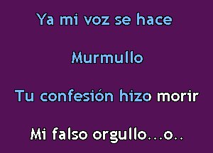 Ya mi voz se hace
Murmullo

Tu confesic'm hizo morir

Mi falso orgullo...o..