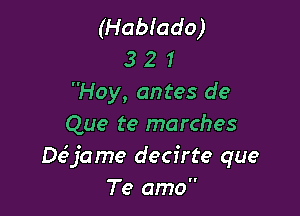 (Habiado)
3 2 1
Hoy, antes de

Que te marches
De'jame decirte que
Te amo