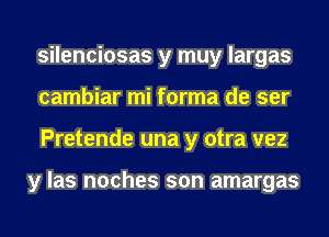 silenciosas y muy largas
cambiar mi forma de ser
Pretende una y otra vez

y las noches son amargas