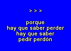 )

porque

hay que saber perder
hay que saber
pedir perddn