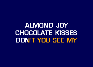 ALMOND JOY
CHOCOLATE KISSES

DON'T YOU SEE MY