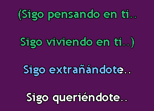 (Sigo pensando en ti..

Sigo viviendo en ti..)

Sigo extrarizimdote..

Sigo querwndoten