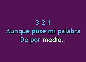 321

Aunque puse mi palabra
De por medio..