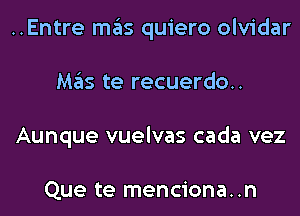 ..Entre mas quiero olvidar
Mas te recuerdo..
Aunque vuelvas cada vez

Que te menciona..n