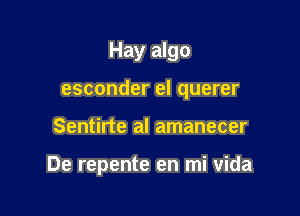 Hay algo

esconder el querer

Sentirte al amanecer

De repente en mi vida