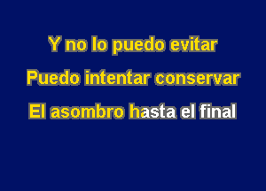Y no lo puedo evitar

Puedo intentar conservar

El asombro hasta el final