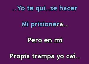 ..Yo te qui..se hacer
Mi prisionera..

Pero en mi

Propia trampa yo cai..