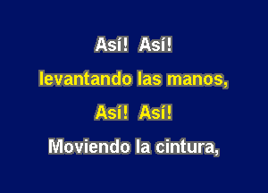 Asi! Asi!
Ievantando las manos,

Asi! Asi!

Moviendo la cintura,