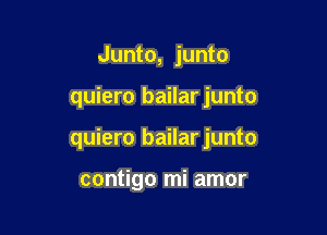 Junto, junto

quiero bailar junto

quiero bailarjunto

contigo mi amor