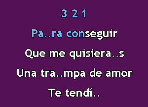 3 2 1
Pa..ra conseguir

Que me quisiera..s

Una tra..mpa de amor

Te tendi..