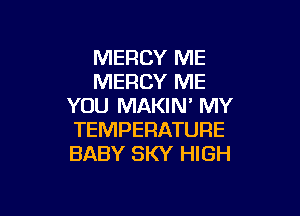 MERCY ME
MERCY ME
YOU MAKIN' MY

TEMPERATURE
BABY SKY HIGH